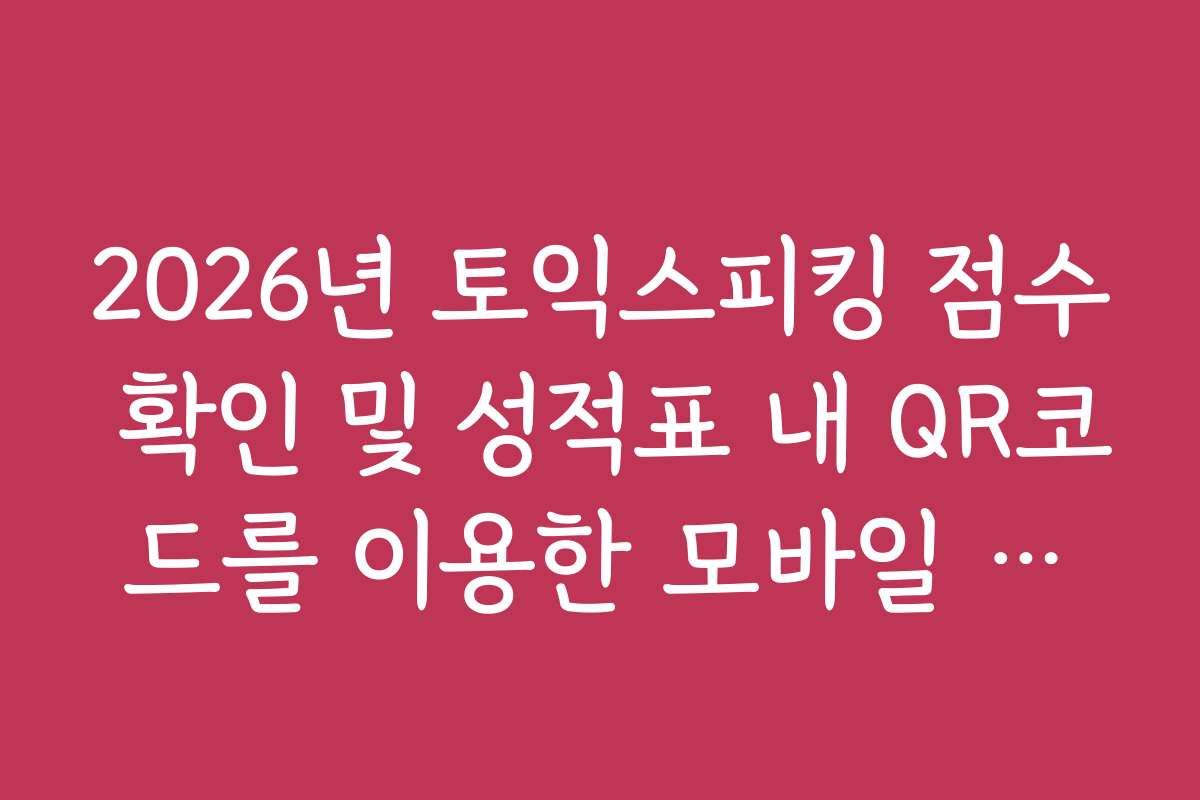 2026년 토익스피킹 점수 확인 및 성적표 내 QR코드를 이용한 모바일 확인