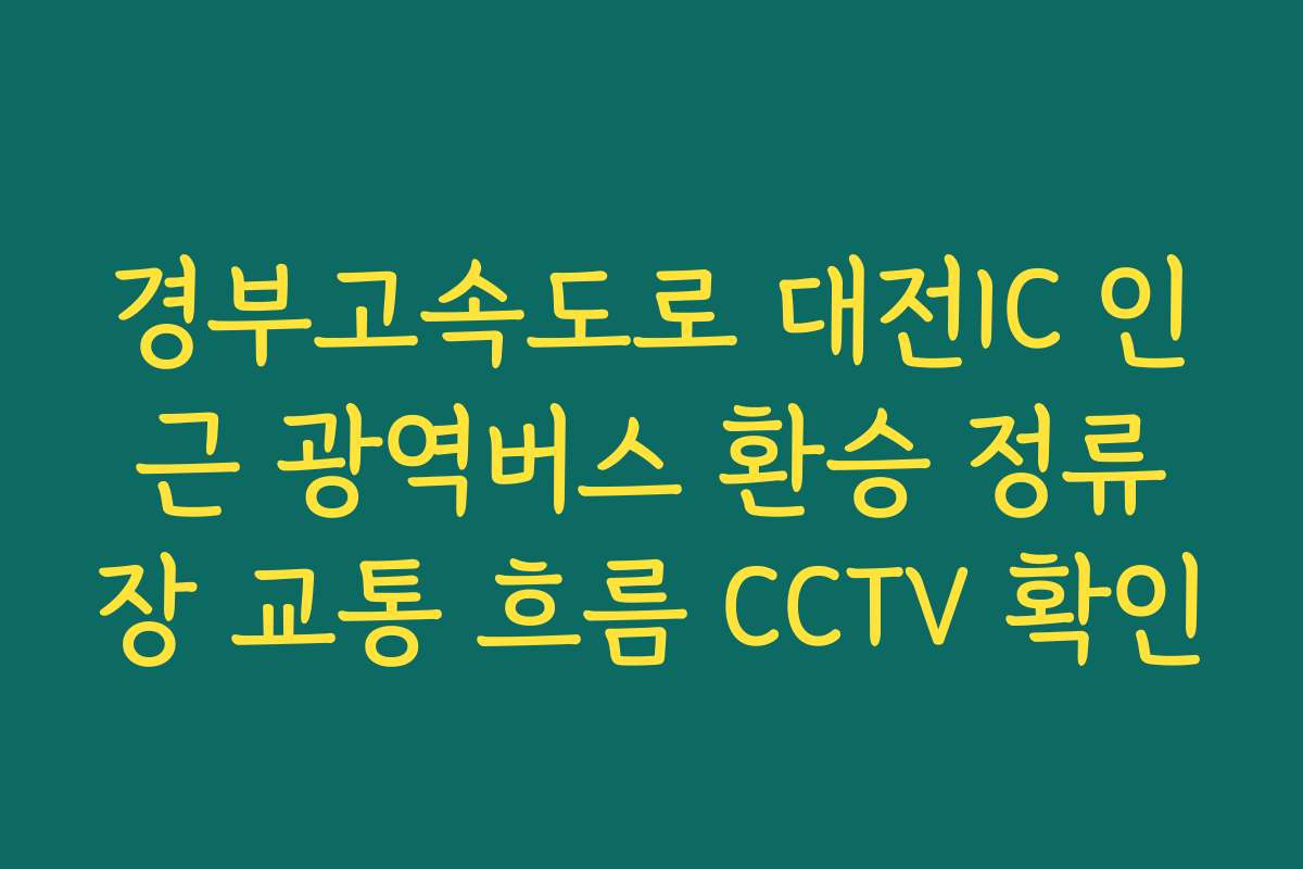 경부고속도로 대전IC 인근 광역버스 환승 정류장 교통 흐름 CCTV 확인