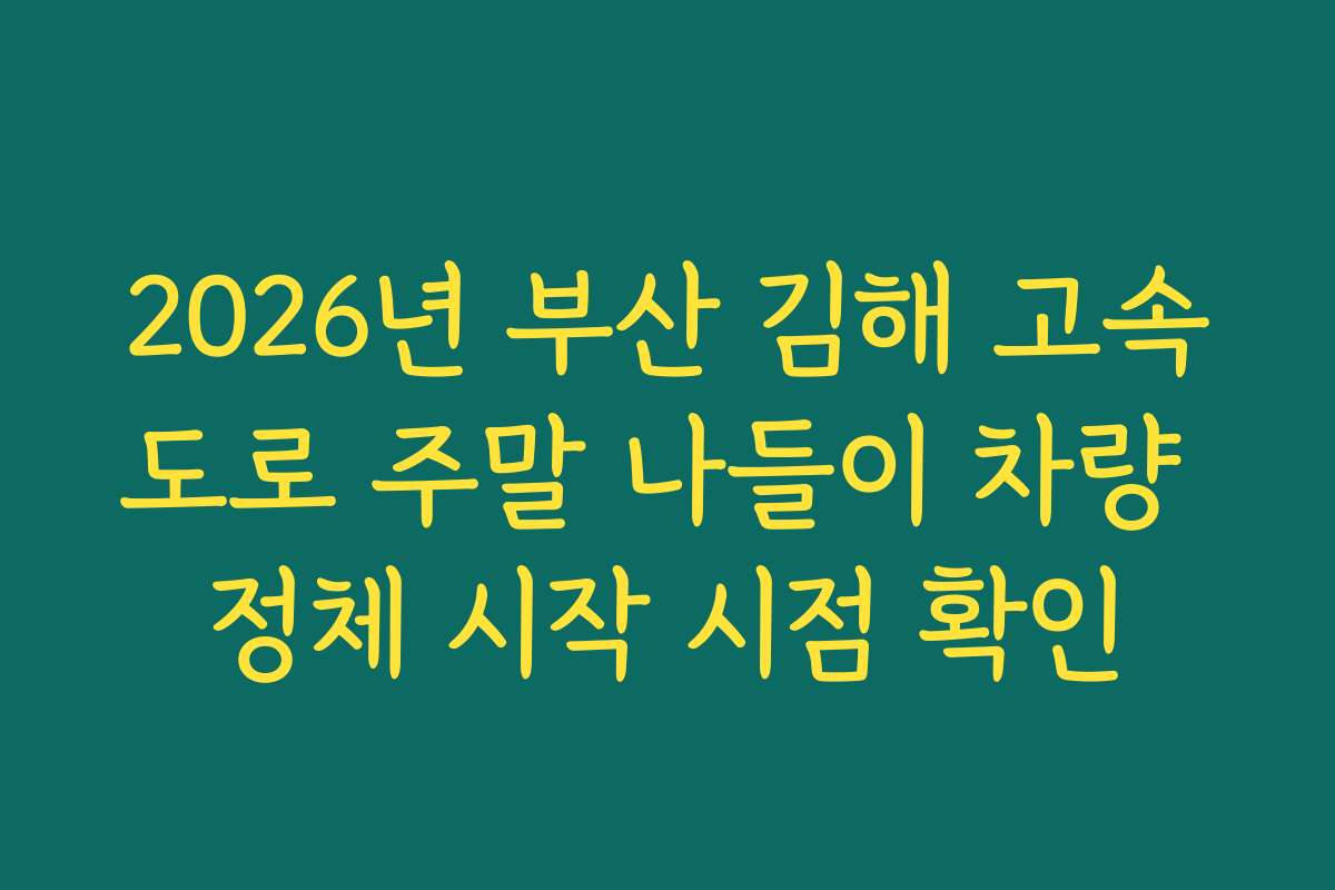 2026년 부산 김해 고속도로 주말 나들이 차량 정체 시작 시점 확인