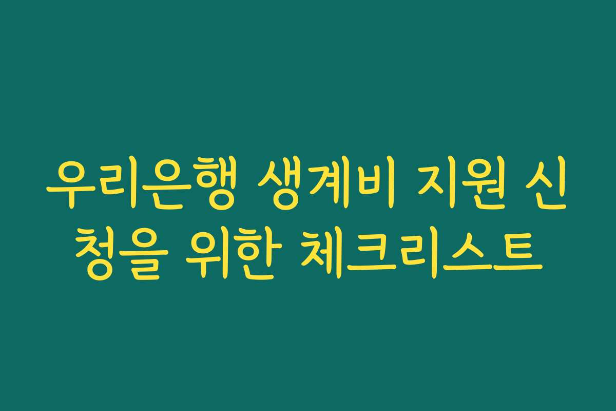 우리은행 생계비 지원 신청을 위한 체크리스트