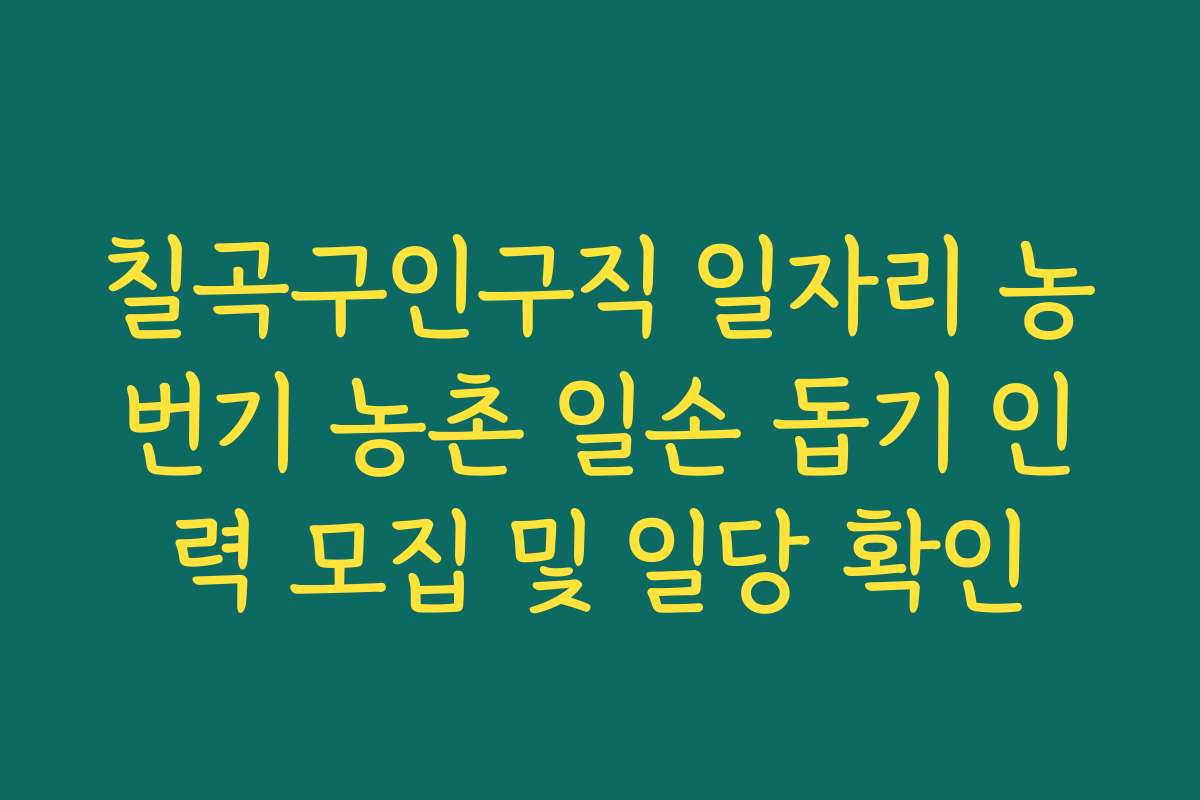 칠곡구인구직 일자리 농번기 농촌 일손 돕기 인력 모집 및 일당 확인