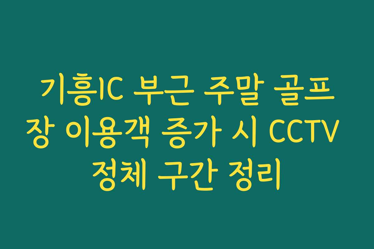 기흥IC 부근 주말 골프장 이용객 증가 시 CCTV 정체 구간 정리