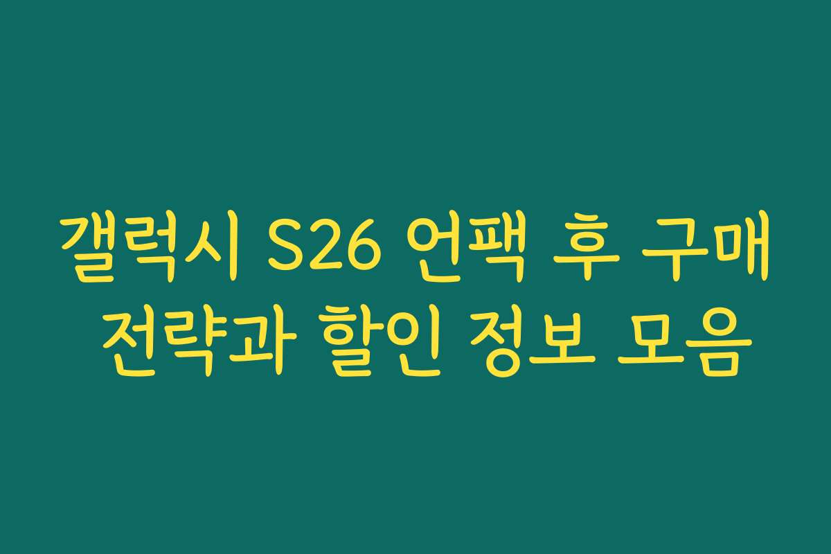갤럭시 S26 언팩 후 구매 전략과 할인 정보 모음