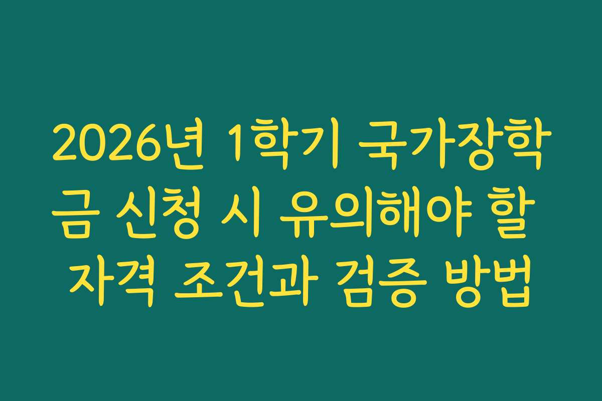 2026년 1학기 국가장학금 신청 시 유의해야 할 자격 조건과 검증 방법