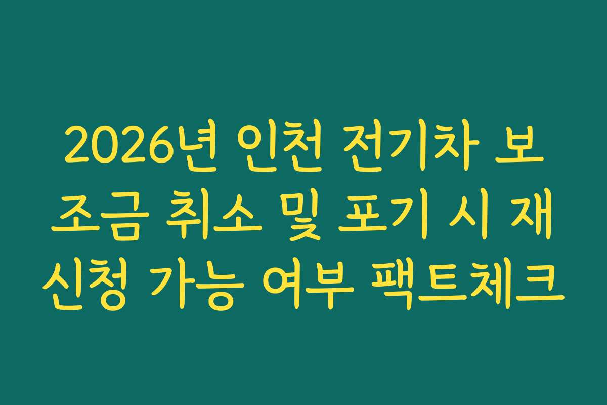2026년 인천 전기차 보조금 취소 및 포기 시 재신청 가능 여부 팩트체크