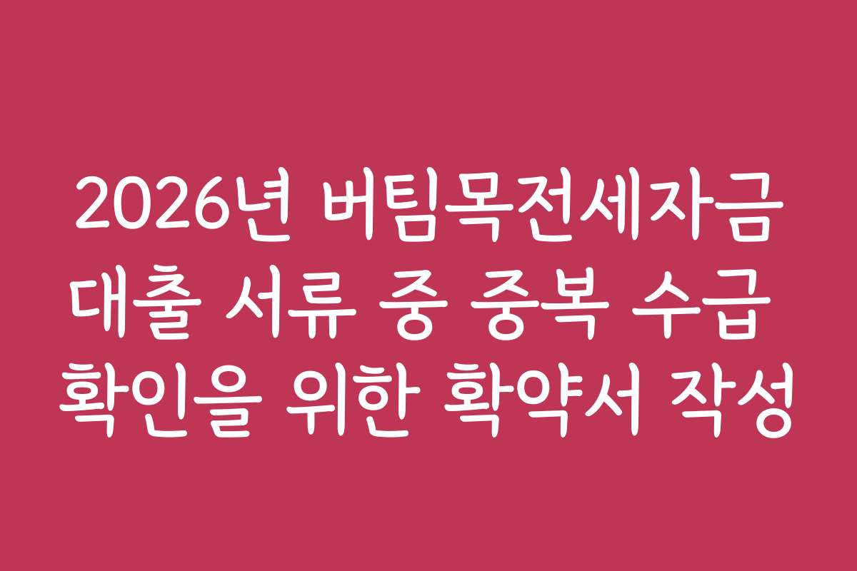 2026년 버팀목전세자금대출 서류 중 중복 수급 확인을 위한 확약서 작성