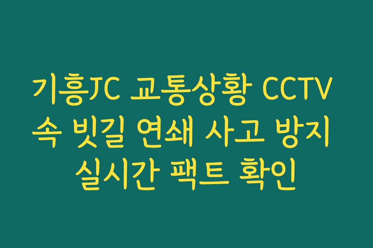 기흥JC 교통상황 CCTV 속 빗길 연쇄 사고 방지 실시간 팩트 확인
