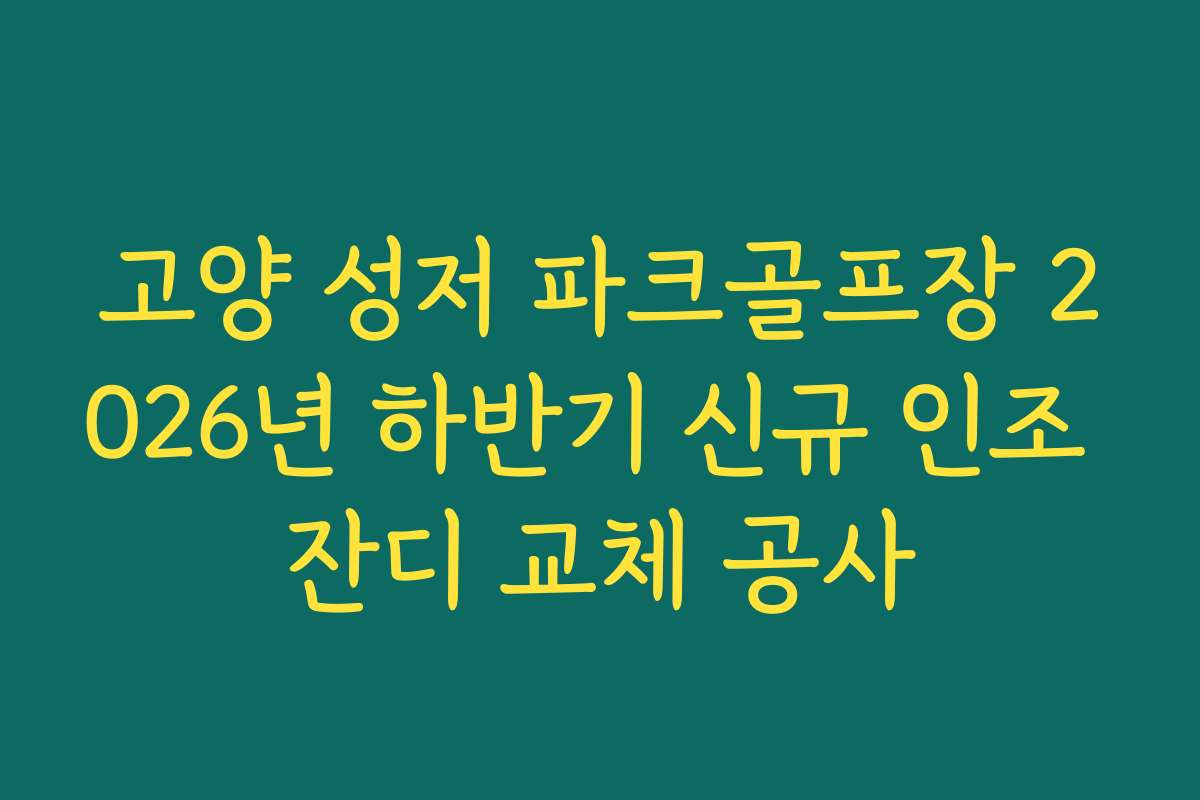 고양 성저 파크골프장 2026년 하반기 신규 인조 잔디 교체 공사