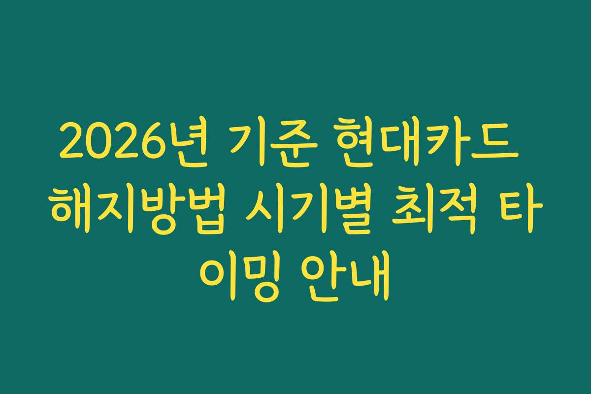 2026년 기준 현대카드 해지방법 시기별 최적 타이밍 안내