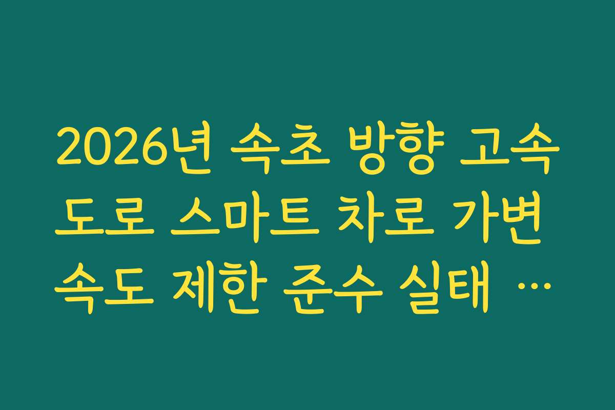 2026년 속초 방향 고속도로 스마트 차로 가변 속도 제한 준수 실태 가이드