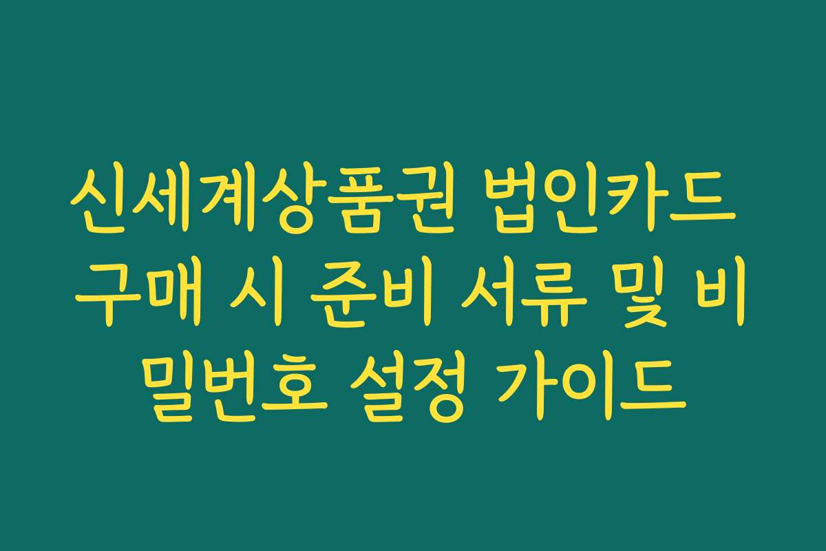 신세계상품권 법인카드 구매 시 준비 서류 및 비밀번호 설정 가이드