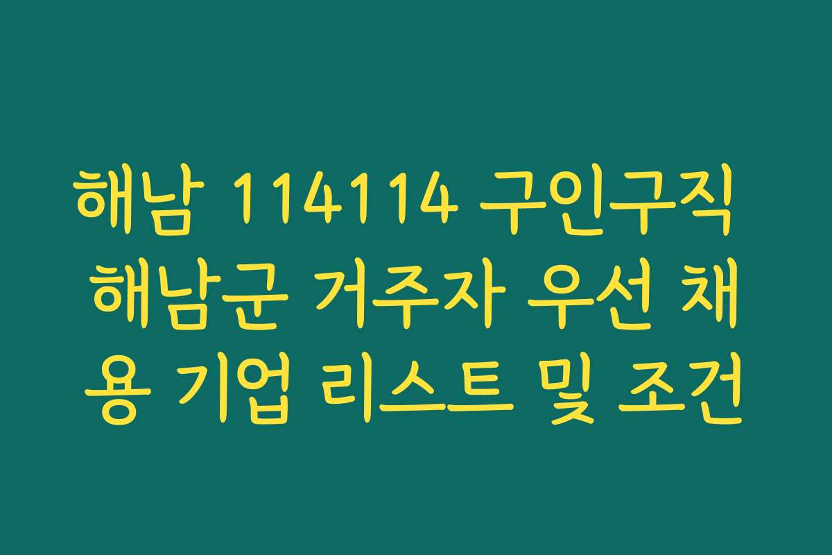 해남 114114 구인구직 해남군 거주자 우선 채용 기업 리스트 및 조건