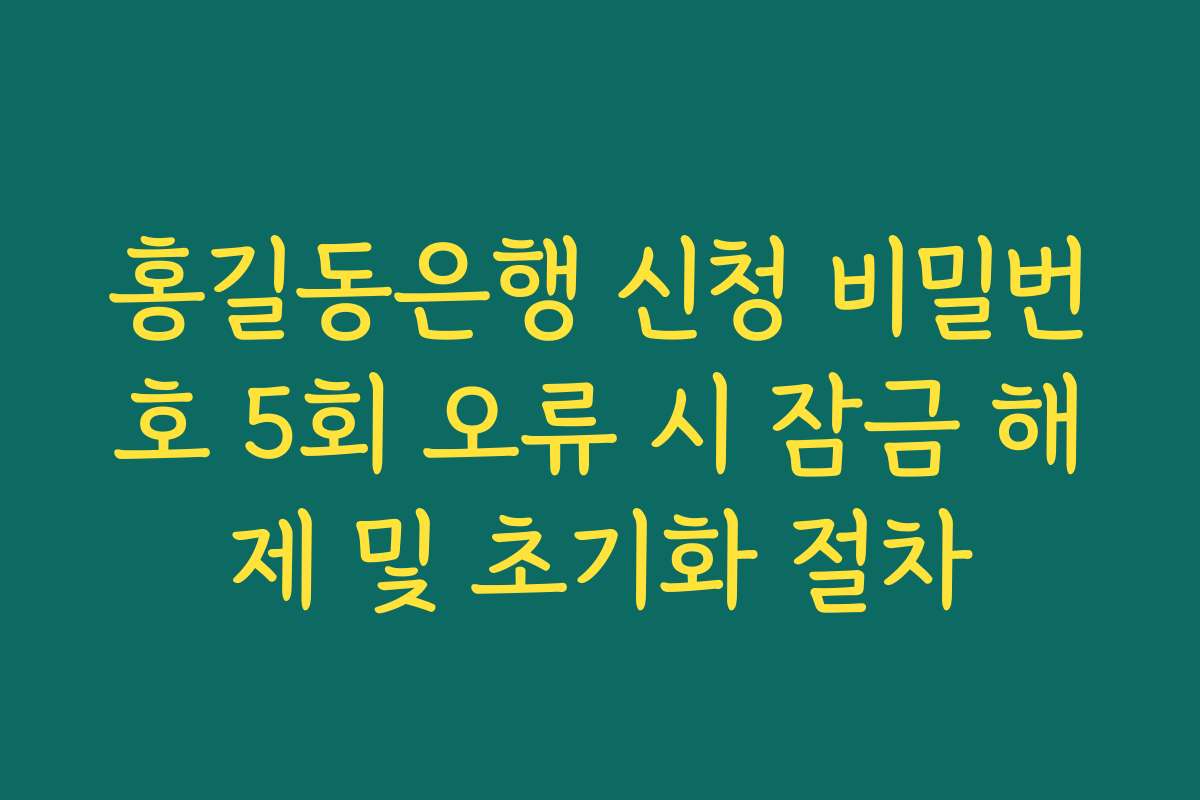 홍길동은행 신청 비밀번호 5회 오류 시 잠금 해제 및 초기화 절차