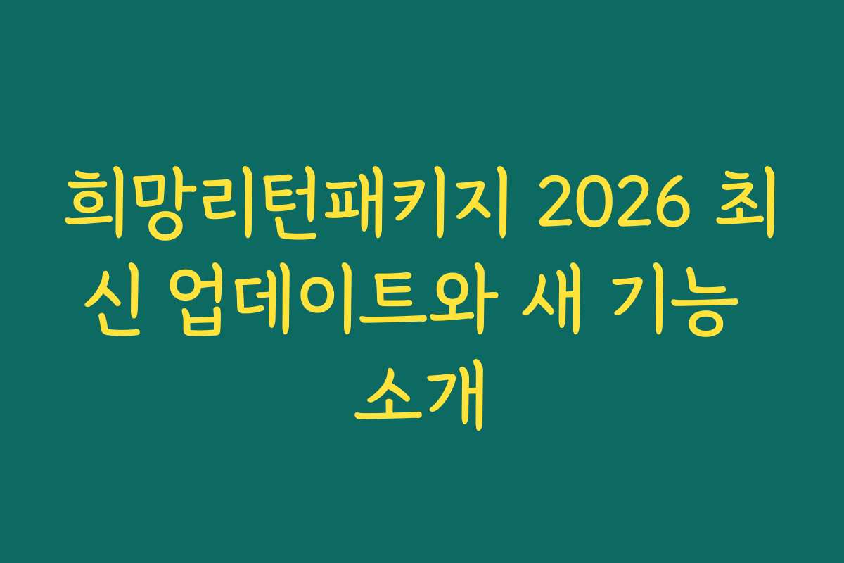 희망리턴패키지 2026 최신 업데이트와 새 기능 소개