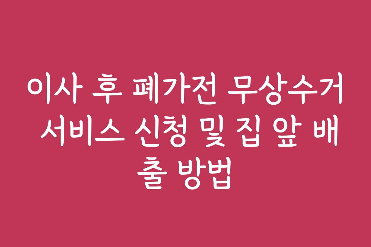 이사 후 폐가전 무상수거 서비스 신청 및 집 앞 배출 방법