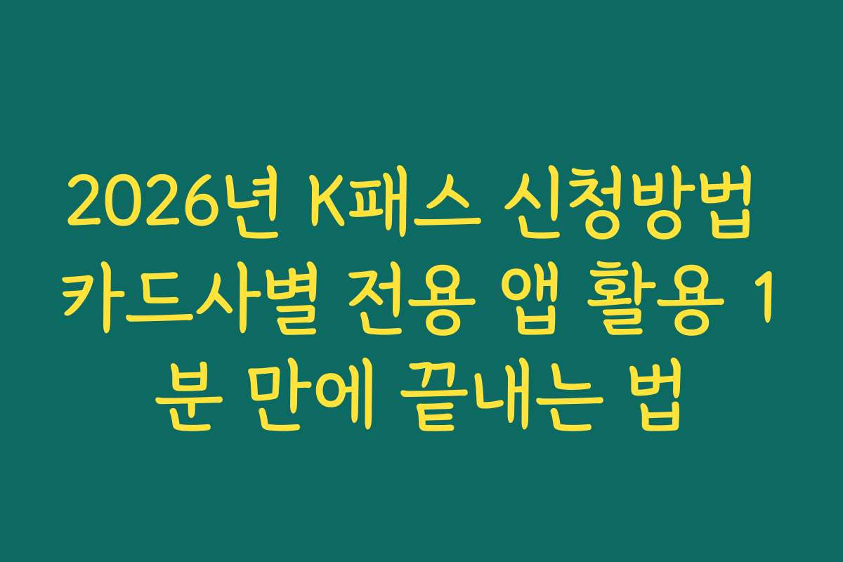 2026년 K패스 신청방법 카드사별 전용 앱 활용 1분 만에 끝내는 법