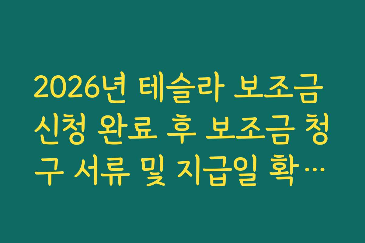 2026년 테슬라 보조금 신청 완료 후 보조금 청구 서류 및 지급일 확인법