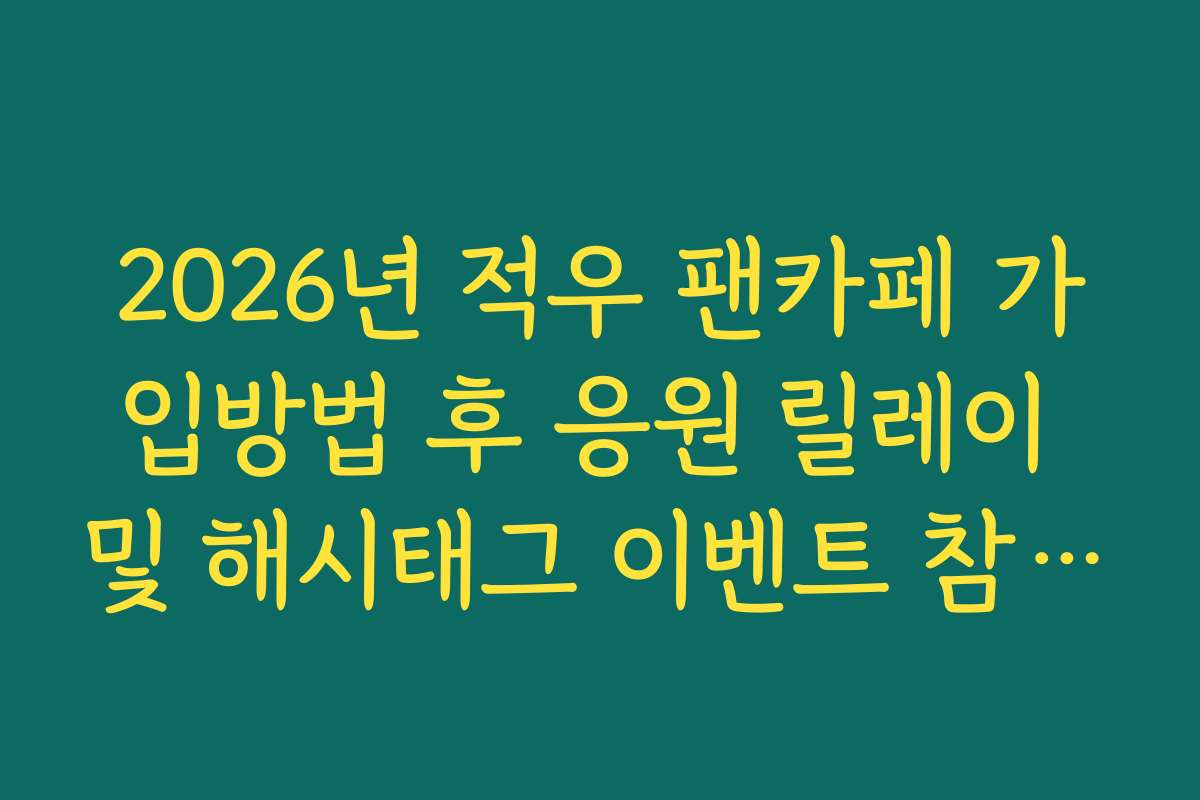 2026년 적우 팬카페 가입방법 후 응원 릴레이 및 해시태그 이벤트 참여 가이드