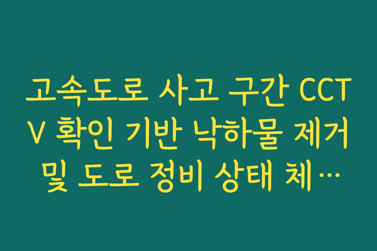 고속도로 사고 구간 CCTV 확인 기반 낙하물 제거 및 도로 정비 상태 체크법