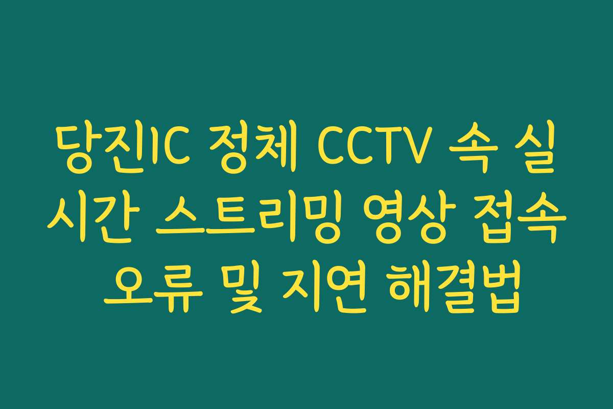 당진IC 정체 CCTV 속 실시간 스트리밍 영상 접속 오류 및 지연 해결법