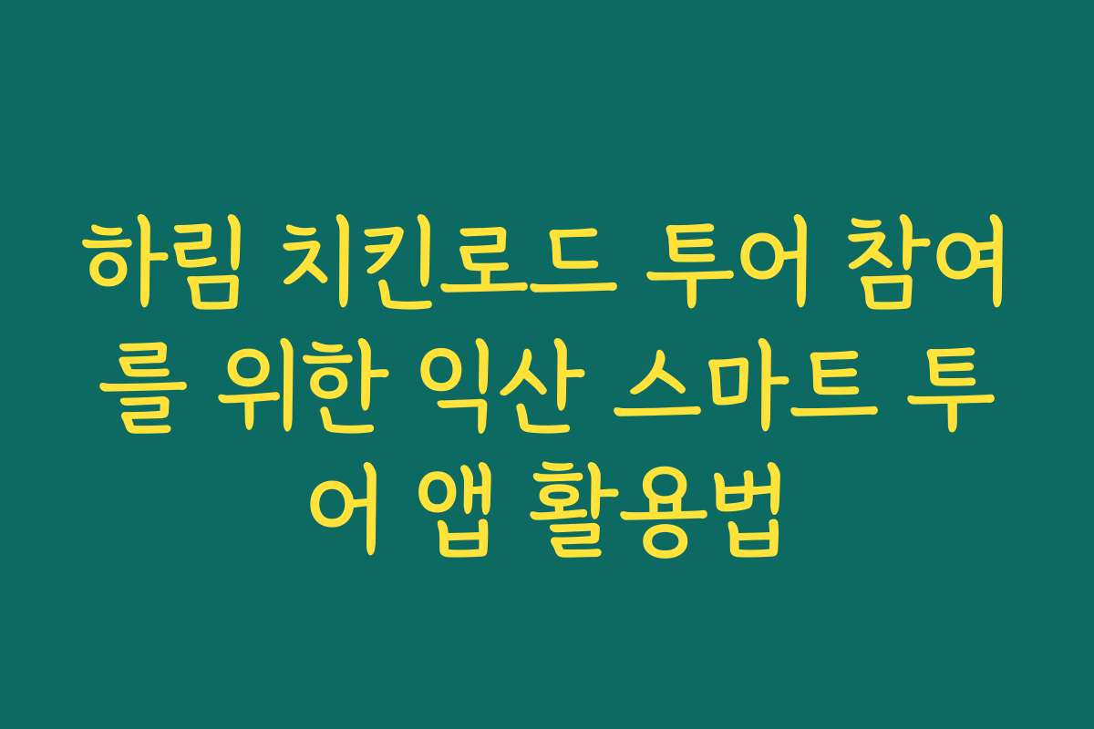 하림 치킨로드 투어 참여를 위한 익산 스마트 투어 앱 활용법