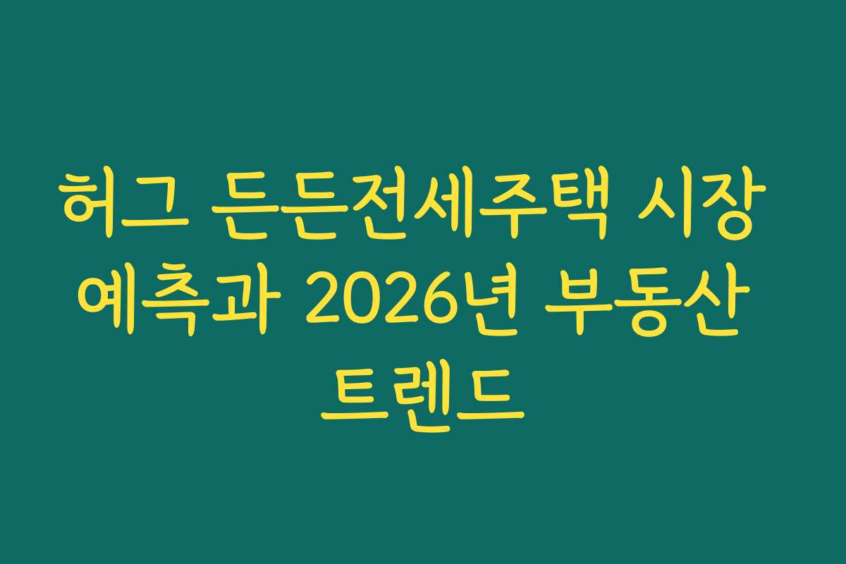 허그 든든전세주택 시장 예측과 2026년 부동산 트렌드