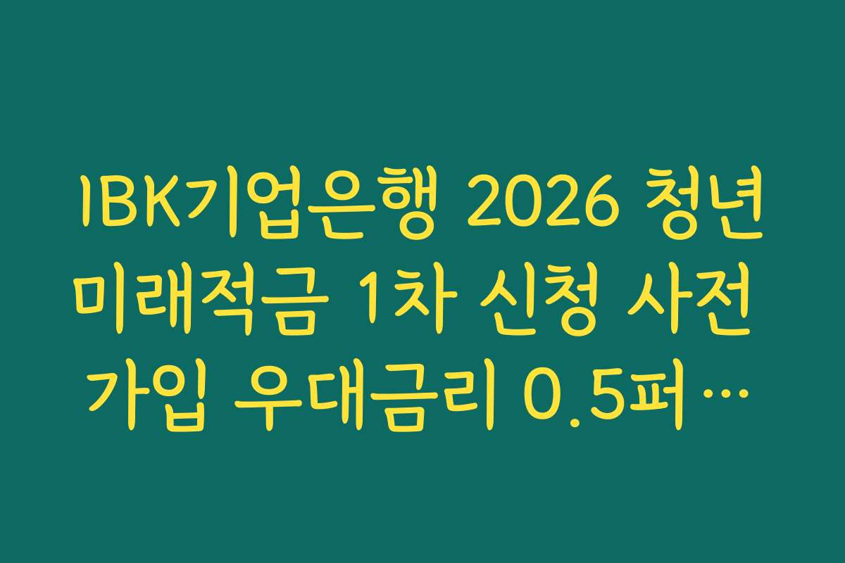 IBK기업은행 2026 청년미래적금 1차 신청 사전 가입 우대금리 0.5퍼센트 확보법