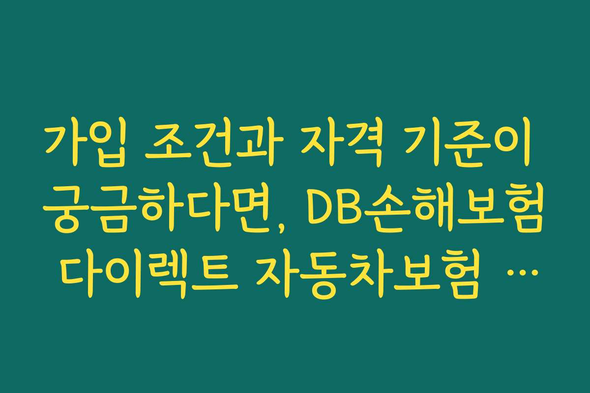 가입 조건과 자격 기준이 궁금하다면, DB손해보험 다이렉트 자동차보험 최신 할인 특약 체크리스트