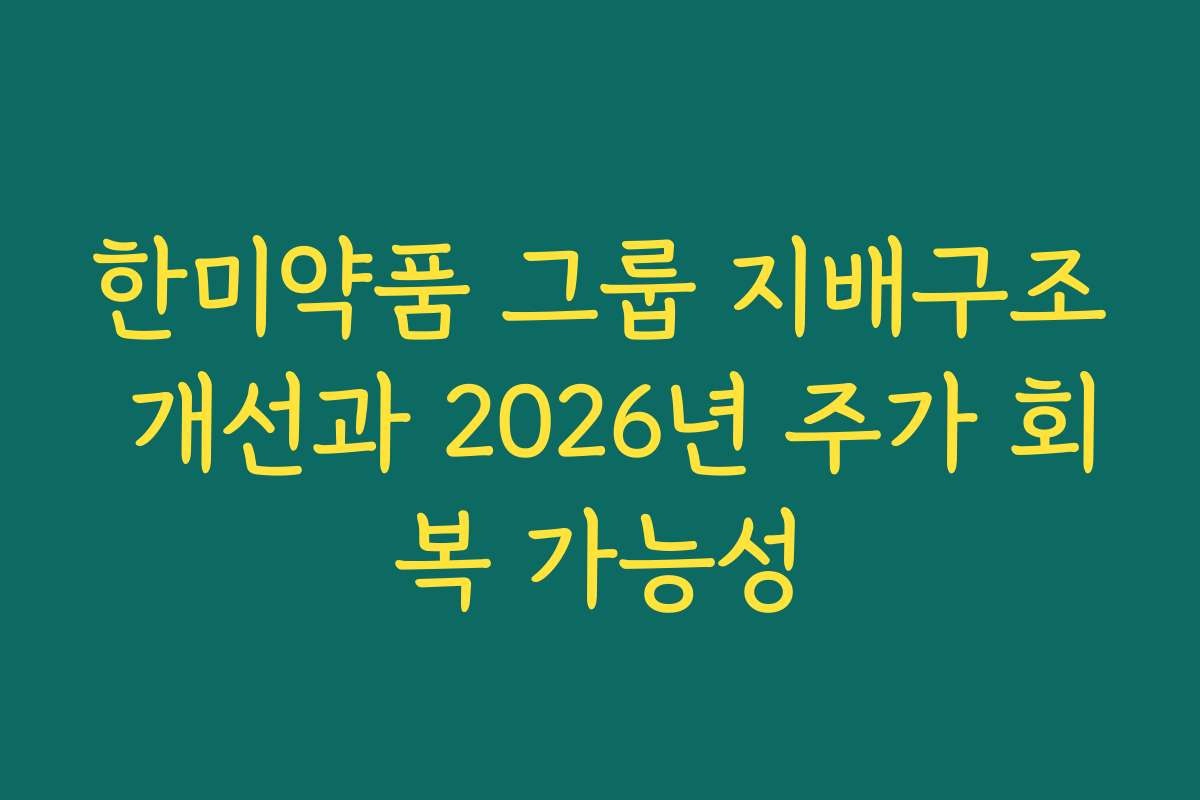 한미약품 그룹 지배구조 개선과 2026년 주가 회복 가능성