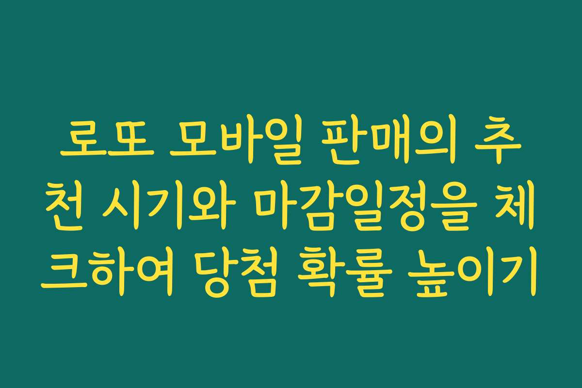 로또 모바일 판매의 추천 시기와 마감일정을 체크하여 당첨 확률 높이기
