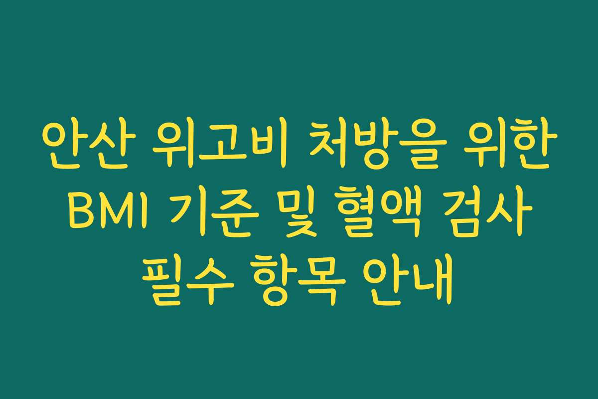 안산 위고비 처방을 위한 BMI 기준 및 혈액 검사 필수 항목 안내