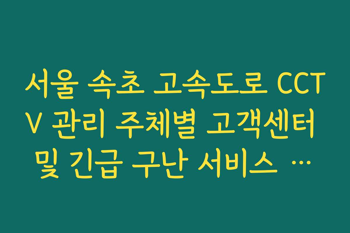 서울 속초 고속도로 CCTV 관리 주체별 고객센터 및 긴급 구난 서비스 안내