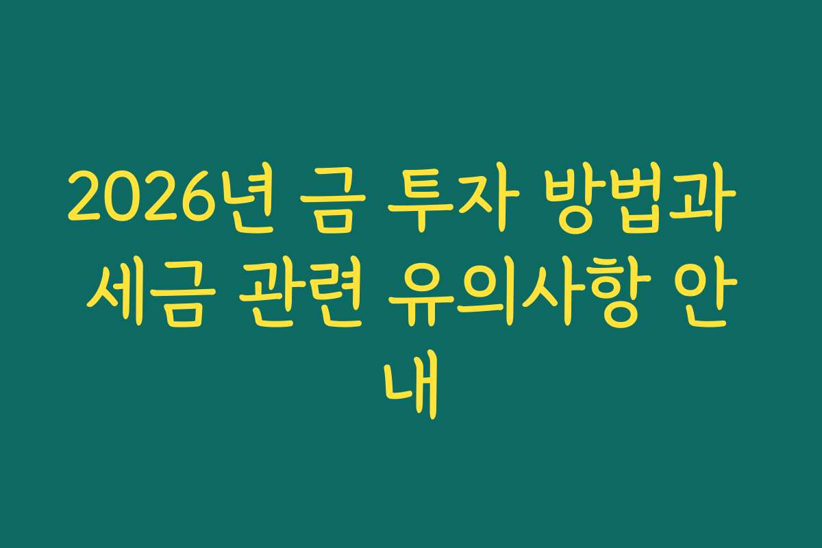 2026년 금 투자 방법과 세금 관련 유의사항 안내
