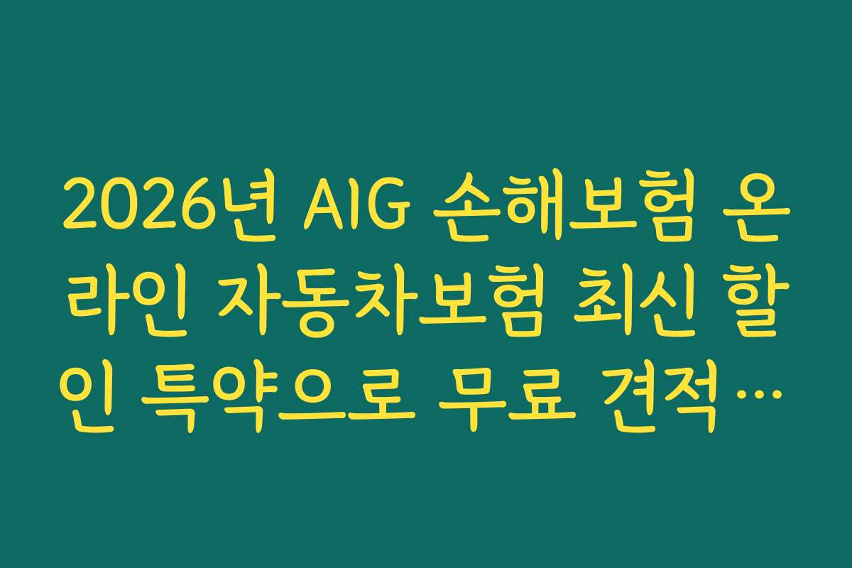 2026년 AIG 손해보험 온라인 자동차보험 최신 할인 특약으로 무료 견적받는 방법 안내