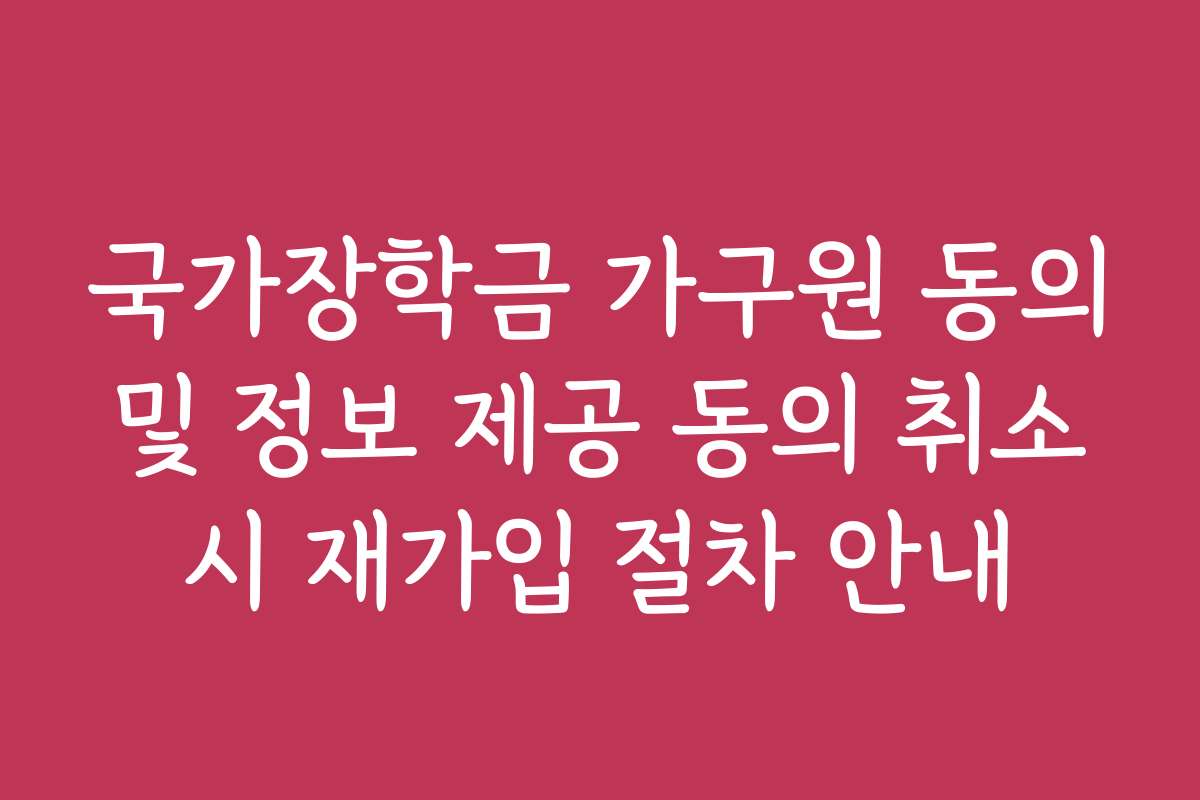 국가장학금 가구원 동의 및 정보 제공 동의 취소 시 재가입 절차 안내