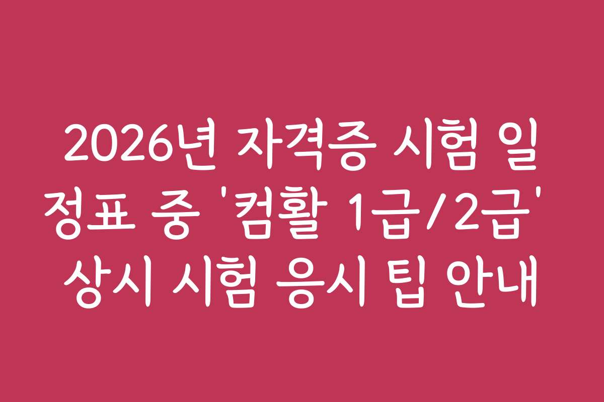 2026년 자격증 시험 일정표 중 ‘컴활 1급/2급’ 상시 시험 응시 팁 안내