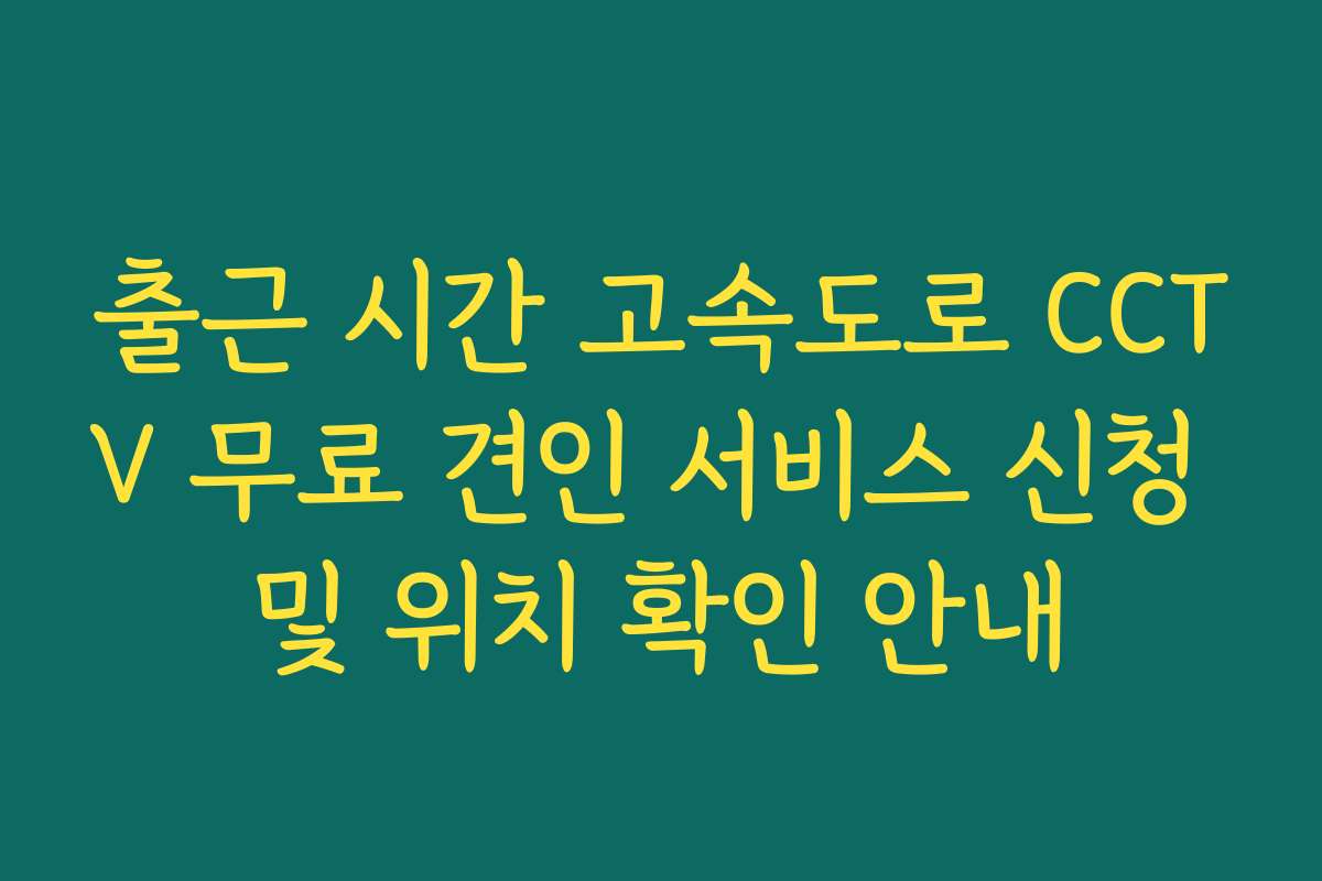 출근 시간 고속도로 CCTV 무료 견인 서비스 신청 및 위치 확인 안내