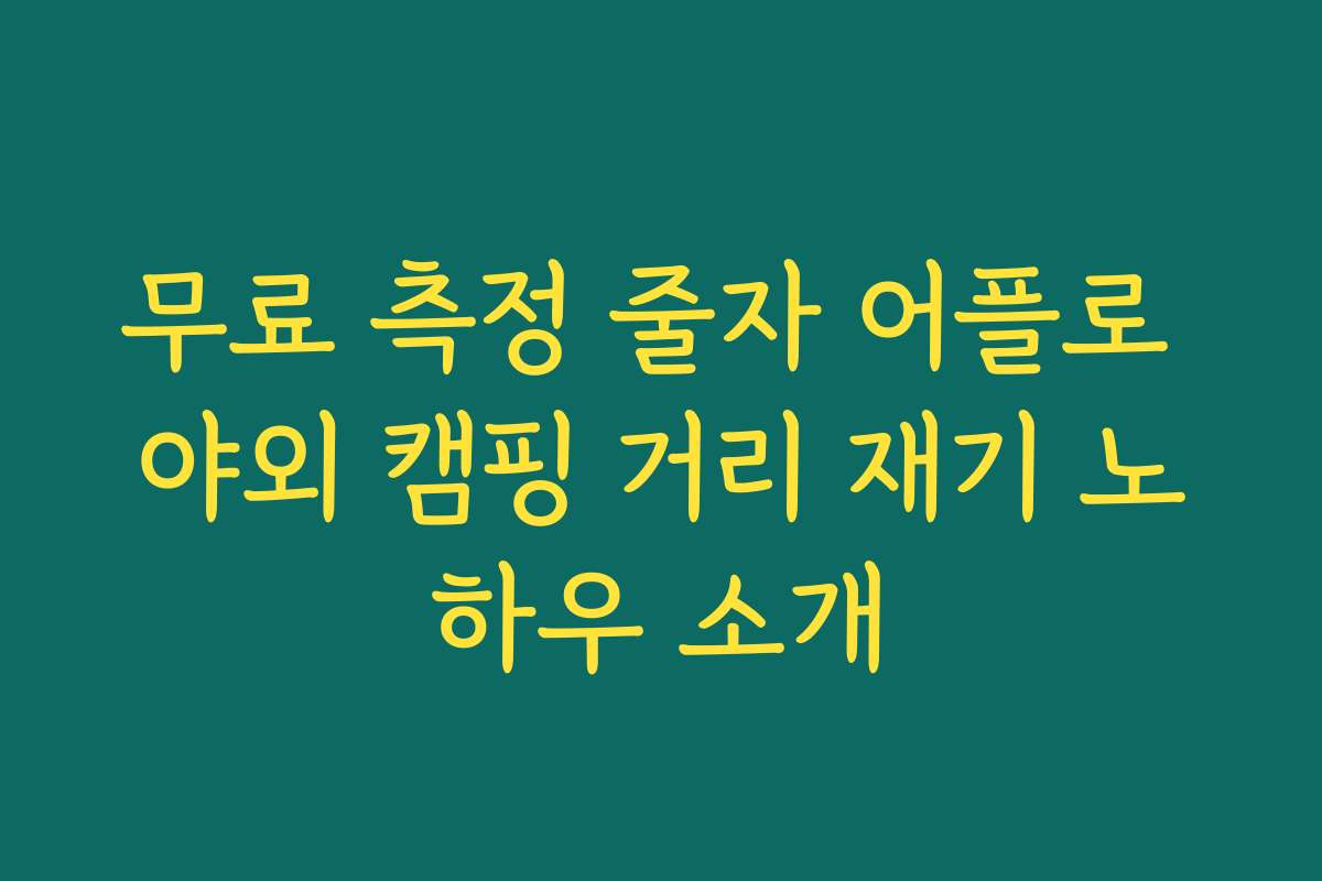 무료 측정 줄자 어플로 야외 캠핑 거리 재기 노하우 소개