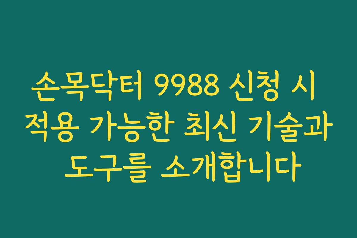 손목닥터 9988 신청 시 적용 가능한 최신 기술과 도구를 소개합니다