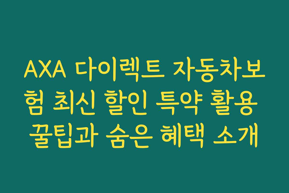 AXA 다이렉트 자동차보험 최신 할인 특약 활용 꿀팁과 숨은 혜택 소개