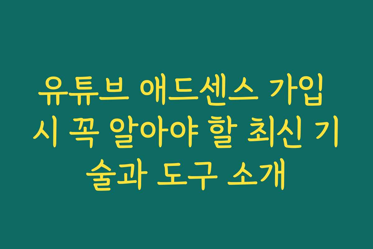 유튜브 애드센스 가입 시 꼭 알아야 할 최신 기술과 도구 소개