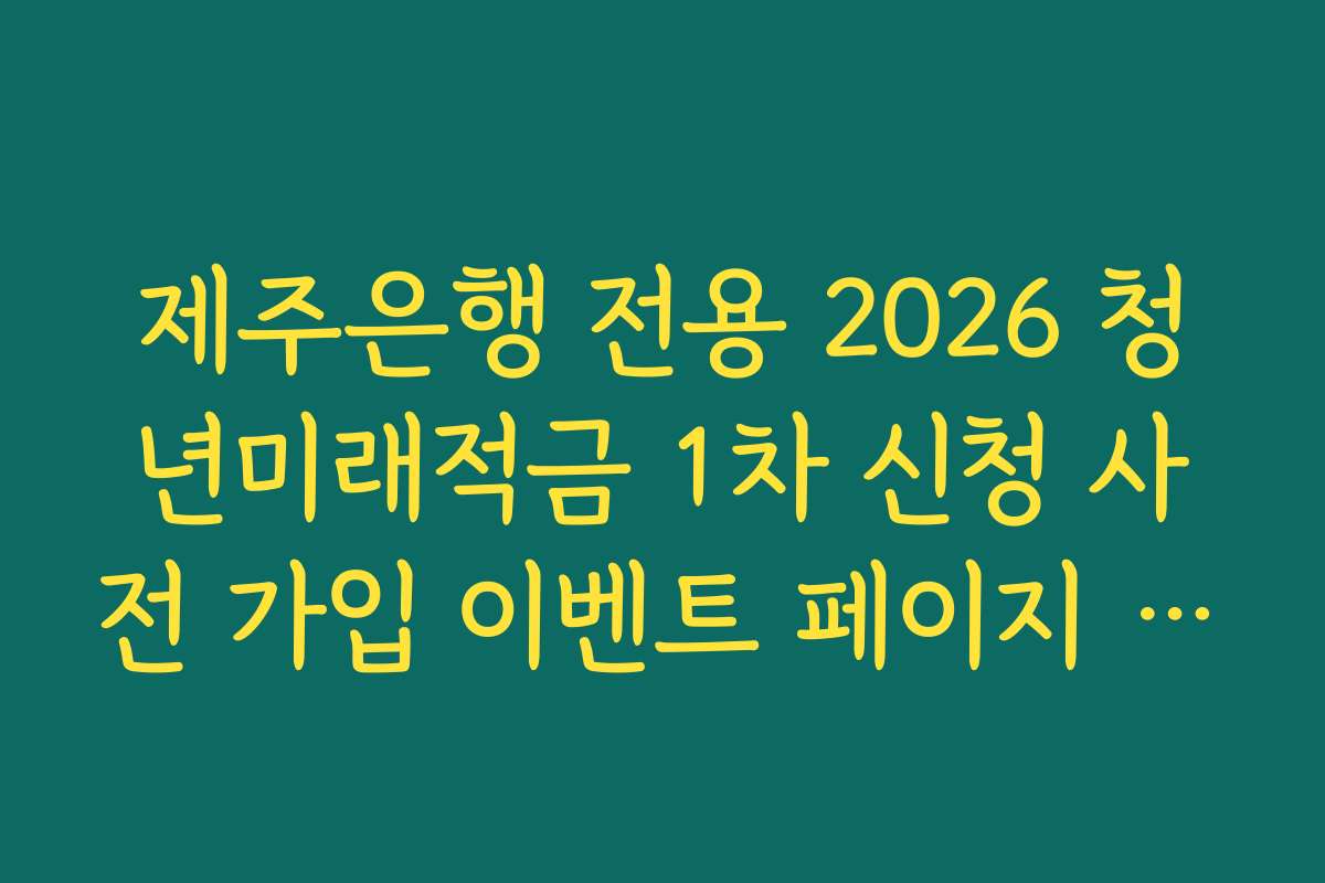 제주은행 전용 2026 청년미래적금 1차 신청 사전 가입 이벤트 페이지 이동 링크 가이드