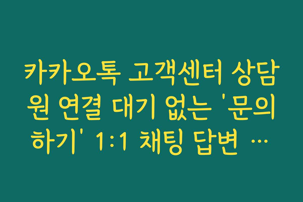 카카오톡 고객센터 상담원 연결 대기 없는 ‘문의하기’ 1:1 채팅 답변 시간