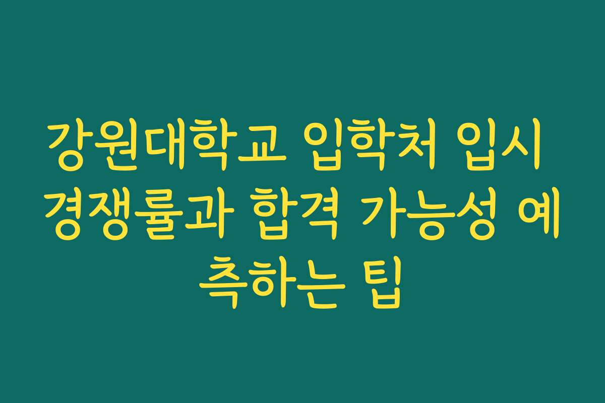 강원대학교 입학처 입시 경쟁률과 합격 가능성 예측하는 팁