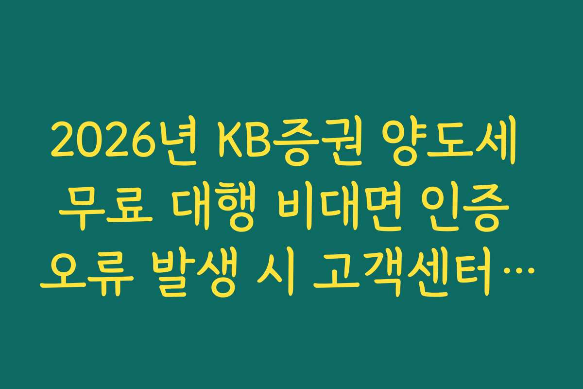 2026년 KB증권 양도세 무료 대행 비대면 인증 오류 발생 시 고객센터 대응
