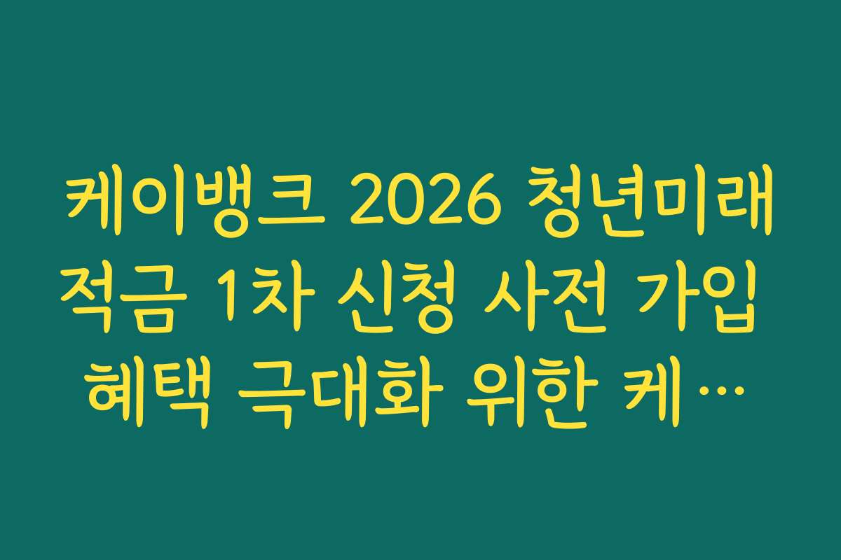 케이뱅크 2026 청년미래적금 1차 신청 사전 가입 혜택 극대화 위한 케이뱅크 카드 연동