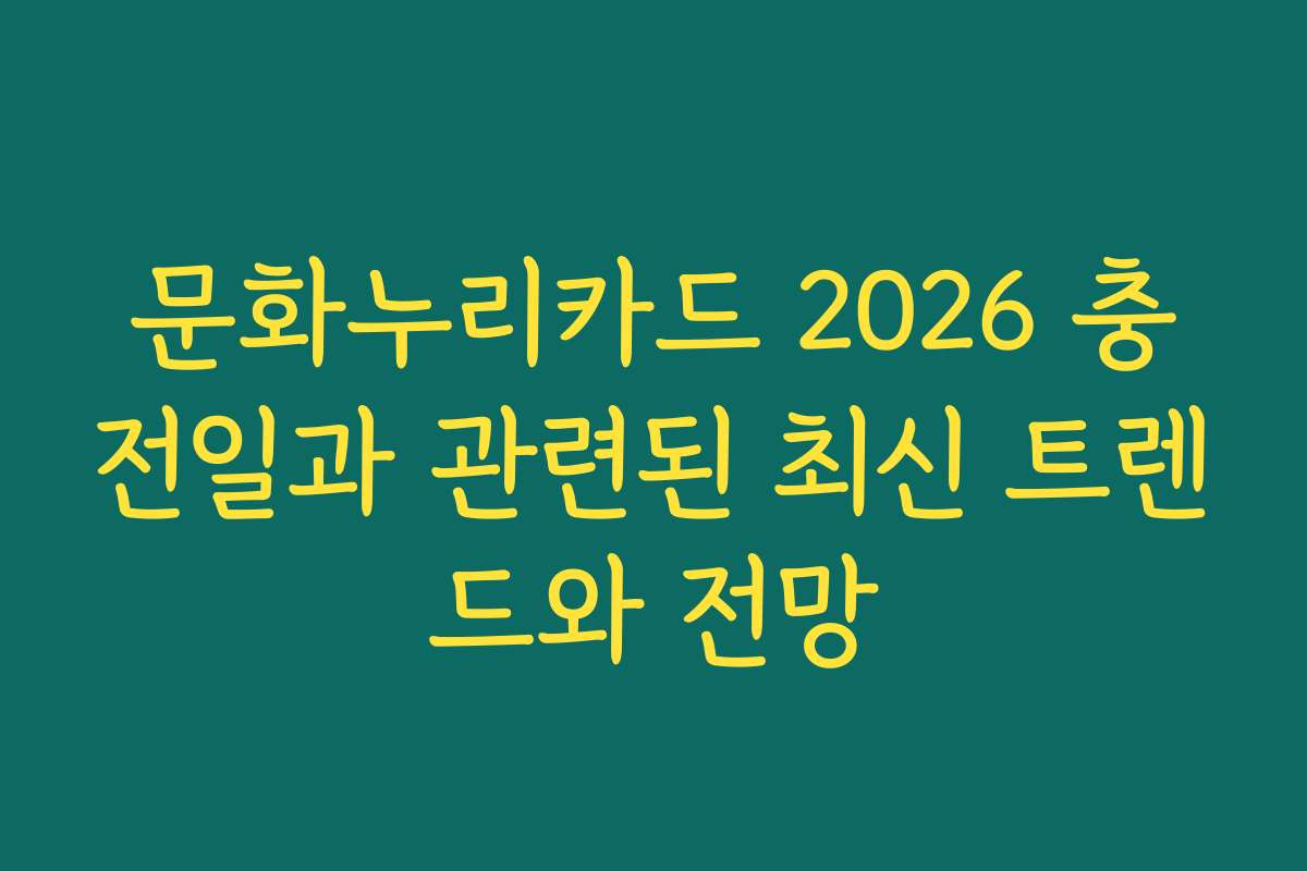문화누리카드 2026 충전일과 관련된 최신 트렌드와 전망