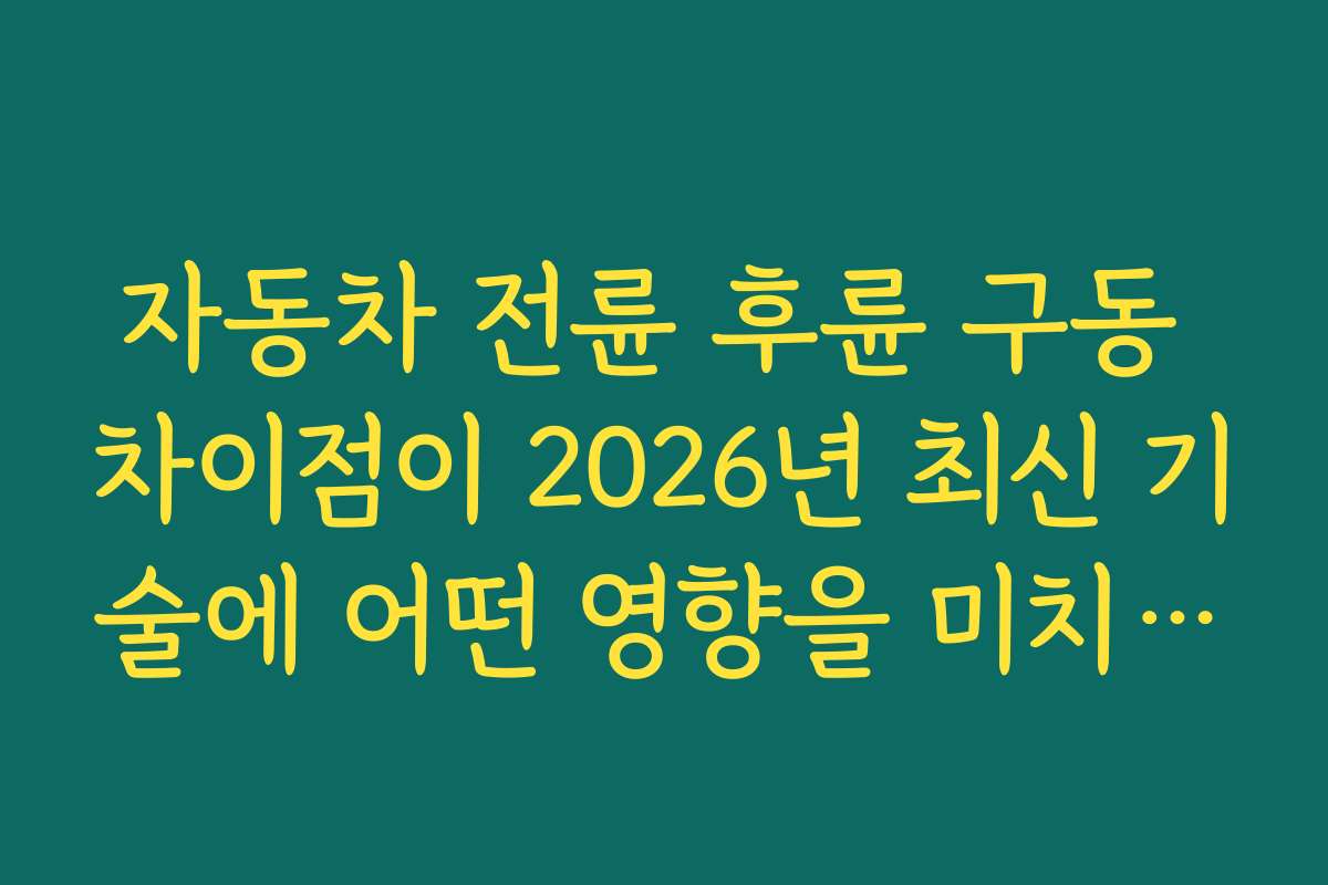 자동차 전륜 후륜 구동 차이점이 2026년 최신 기술에 어떤 영향을 미치는지 알아보자