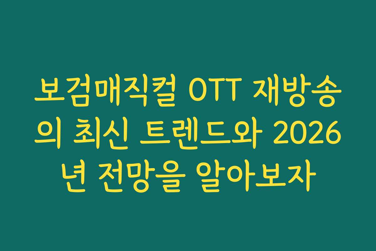 보검매직컬 OTT 재방송의 최신 트렌드와 2026년 전망을 알아보자
