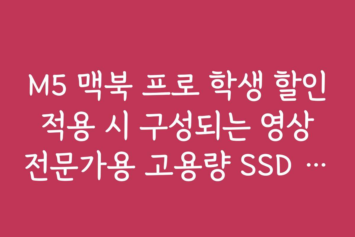 M5 맥북 프로 학생 할인 적용 시 구성되는 영상 전문가용 고용량 SSD 가격
